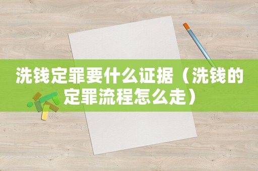 洗錢定罪要什么證據（洗錢的定罪流程怎么走）