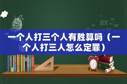 一個人打三個人有勝算嗎（一個人打三人怎么定罪）