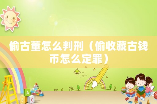 偷古董怎么判刑（偷收藏古錢幣怎么定罪）