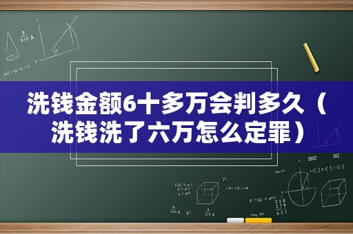 洗錢金額6十多萬會判多久（洗錢洗了六萬怎么定罪）
