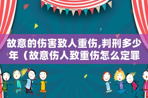 故意的傷害致人重傷,判刑多少年（故意傷人致重傷怎么定罪）