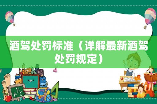 酒駕處罰標準（詳解最新酒駕處罰規定）