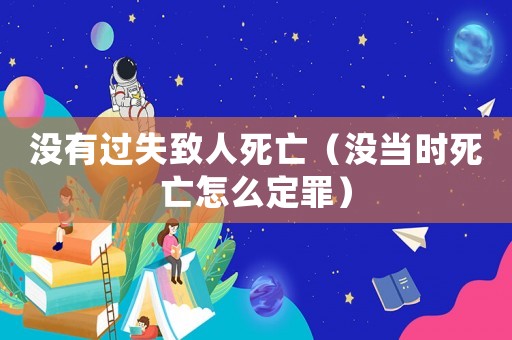 沒有過失致人死亡（沒當時死亡怎么定罪）