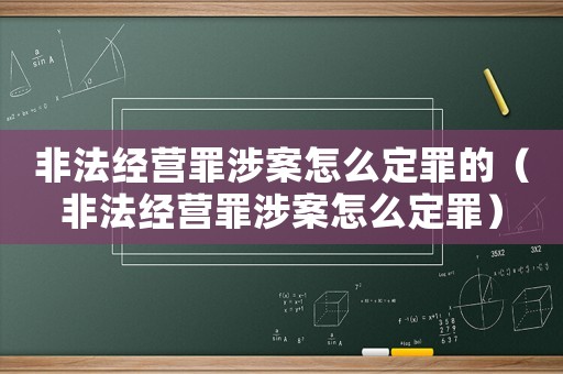 非法經營罪涉案怎么定罪的（非法經營罪涉案怎么定罪）