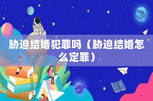 脅迫結婚犯罪嗎（脅迫結婚怎么定罪）