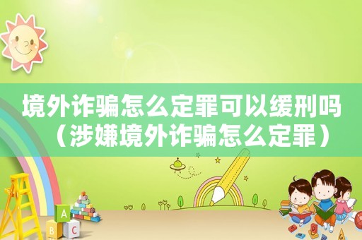 境外詐騙怎么定罪可以緩刑嗎（涉嫌境外詐騙怎么定罪）
