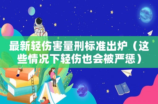 最新輕傷害量刑標準出爐（這些情況下輕傷也會被嚴懲）