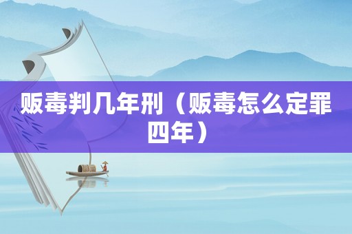 販毒判幾年刑（販毒怎么定罪四年）