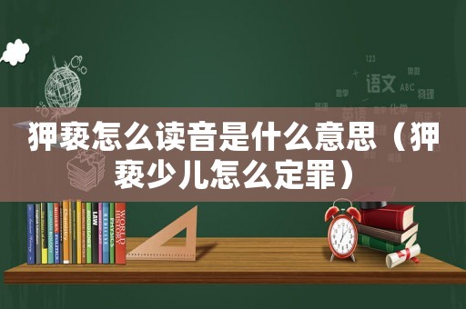 狎褻怎么讀音是什么意思（狎褻少兒怎么定罪）