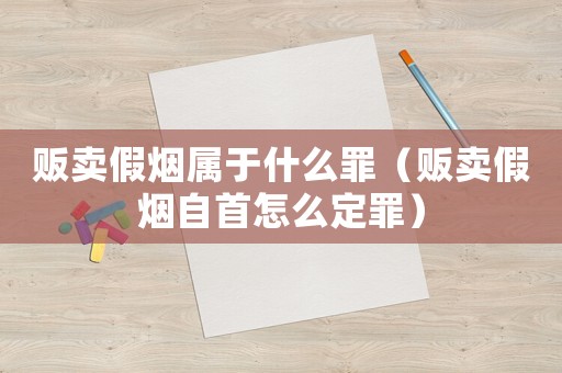 販賣假煙屬于什么罪（販賣假煙自首怎么定罪）