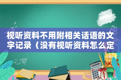 視聽資料不用附相關話語的文字記錄（沒有視聽資料怎么定罪）