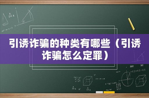 引誘詐騙的種類有哪些（引誘詐騙怎么定罪）
