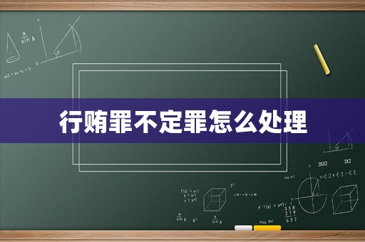 行賄罪不定罪怎么處理