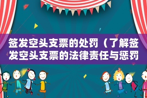 簽發空頭支票的處罰（了解簽發空頭支票的法律責任與懲罰措施）