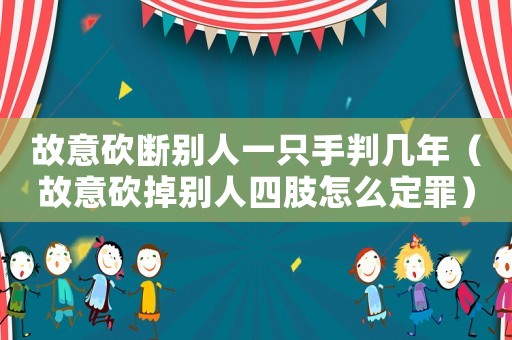 故意砍斷別人一只手判幾年（故意砍掉別人四肢怎么定罪）