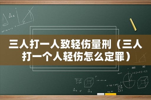 三人打一人致輕傷量刑（三人打一個(gè)人輕傷怎么定罪）