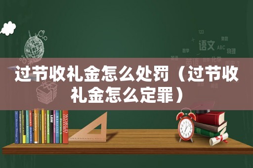 過節(jié)收禮金怎么處罰（過節(jié)收禮金怎么定罪）