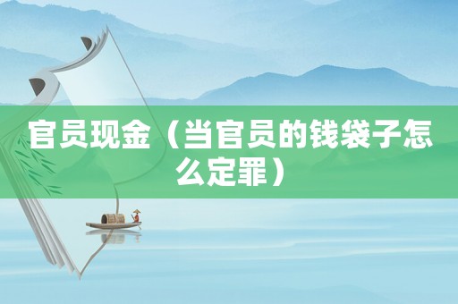 官員現金（當官員的錢袋子怎么定罪）