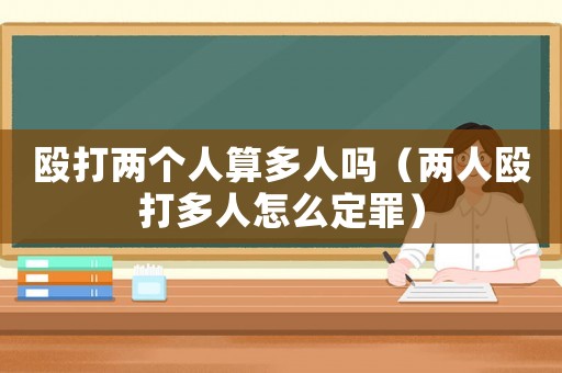 毆打兩個人算多人嗎（兩人毆打多人怎么定罪）