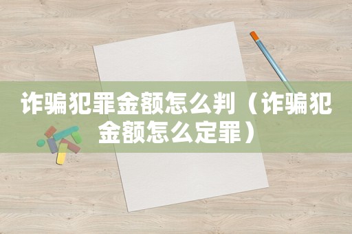 詐騙犯罪金額怎么判（詐騙犯金額怎么定罪）