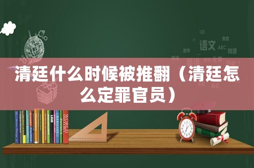 清廷什么時候被推翻（清廷怎么定罪官員）