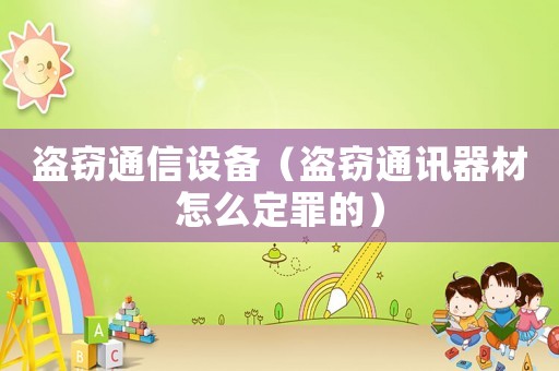 盜竊通信設(shè)備（盜竊通訊器材怎么定罪的）
