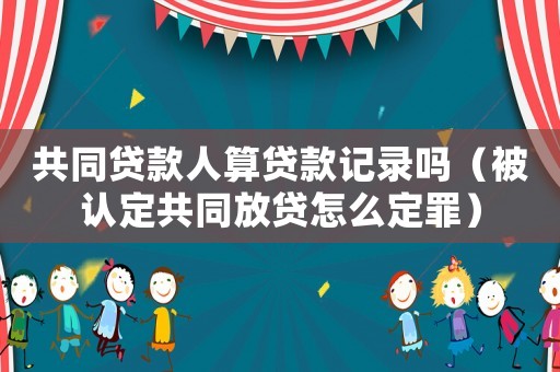 共同貸款人算貸款記錄嗎（被認定共同放貸怎么定罪）