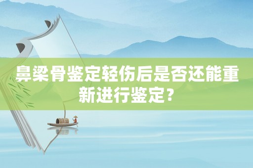 鼻梁骨鑒定輕傷后是否還能重新進(jìn)行鑒定？