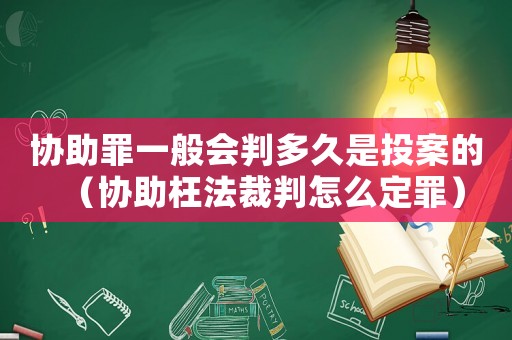 協助罪一般會判多久是投案的（協助枉法裁判怎么定罪）
