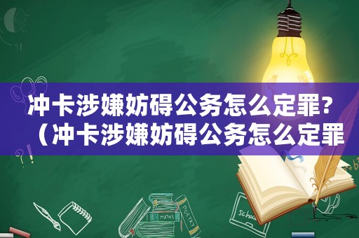 沖卡涉嫌妨礙公務(wù)怎么定罪?（沖卡涉嫌妨礙公務(wù)怎么定罪）