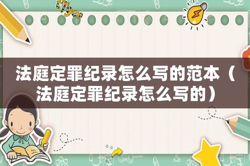 法庭定罪紀錄怎么寫的范本（法庭定罪紀錄怎么寫的）