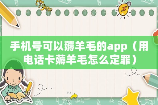手機號可以薅羊毛的app（用電話卡薅羊毛怎么定罪）
