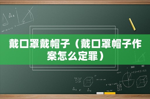 戴口罩戴帽子（戴口罩帽子作案怎么定罪）