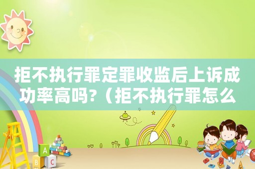 拒不執(zhí)行罪定罪收監(jiān)后上訴成功率高嗎?（拒不執(zhí)行罪怎么定罪）