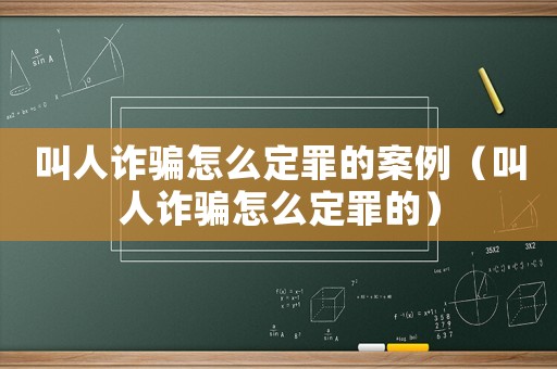 叫人詐騙怎么定罪的案例（叫人詐騙怎么定罪的）