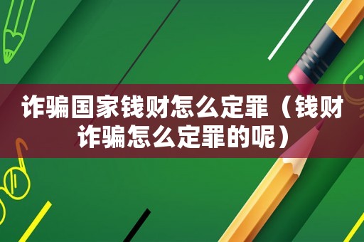 詐騙國家錢財怎么定罪（錢財詐騙怎么定罪的呢）