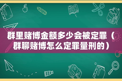 群里賭博金額多少會被定罪（群聊賭博怎么定罪量刑的）