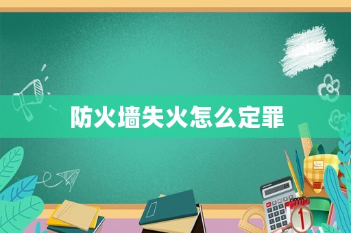 防火墻失火怎么定罪