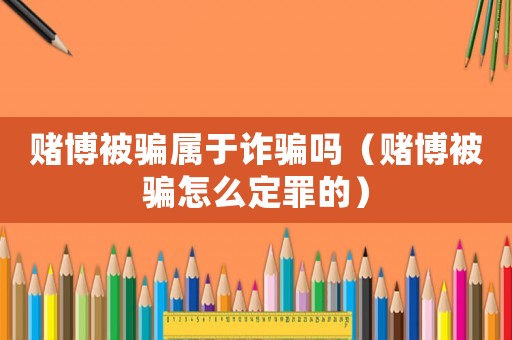 賭博被騙屬于詐騙嗎（賭博被騙怎么定罪的）