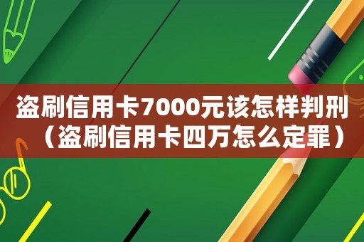 盜刷信用卡7000元該怎樣判刑（盜刷信用卡四萬怎么定罪）