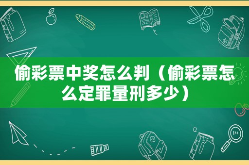 偷彩票中獎怎么判（偷彩票怎么定罪量刑多少）