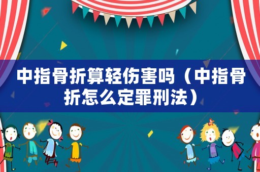 中指骨折算輕傷害嗎（中指骨折怎么定罪刑法）