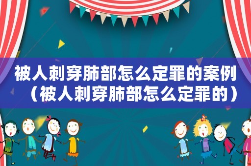 被人刺穿肺部怎么定罪的案例（被人刺穿肺部怎么定罪的）