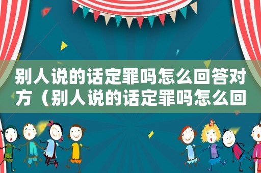 別人說的話定罪嗎怎么回答對方（別人說的話定罪嗎怎么回答）