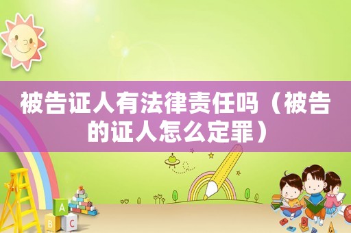 被告證人有法律責任嗎（被告的證人怎么定罪）