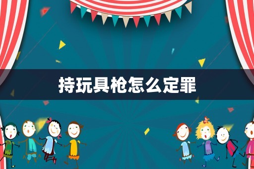 持玩具槍怎么定罪