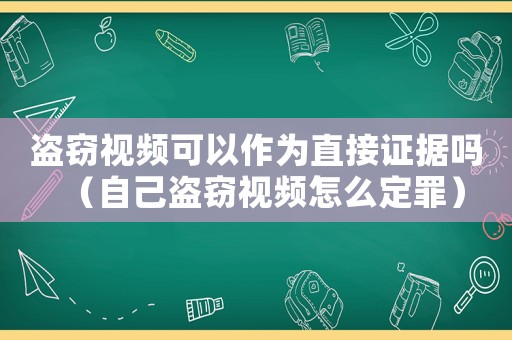 盜竊視頻可以作為直接證據(jù)嗎（自己盜竊視頻怎么定罪）