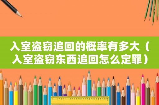 入室盜竊追回的概率有多大（入室盜竊東西追回怎么定罪）