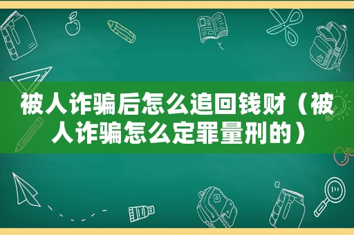 被人詐騙后怎么追回錢財（被人詐騙怎么定罪量刑的）