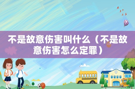 不是故意傷害叫什么（不是故意傷害怎么定罪）